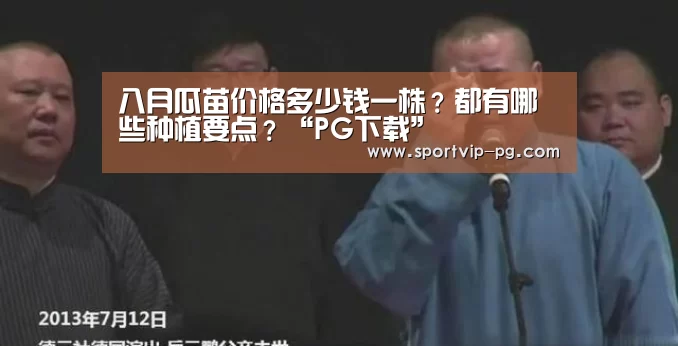八月瓜苗价格多少钱一株?都有哪些种植要点?“PG下载”(图1) PG足球