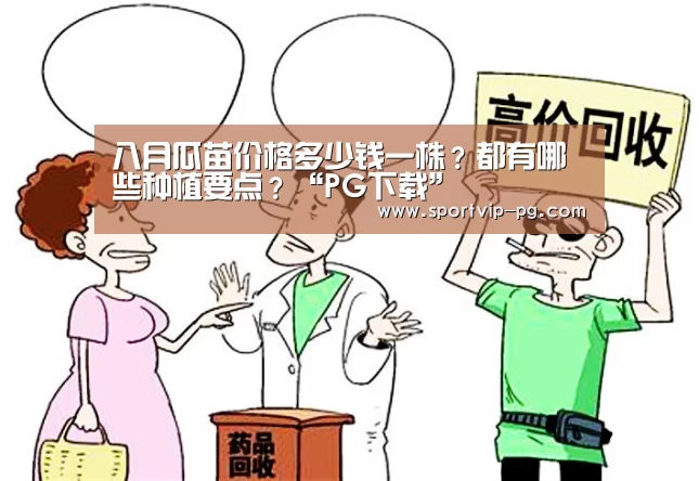 八月瓜苗价格多少钱一株?都有哪些种植要点?“PG下载”(图2) PG下载