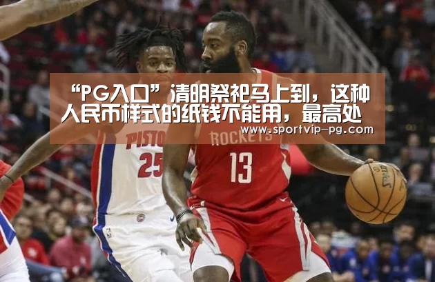“PG入口”清明祭祀马上到,这种人民币样式的纸钱不能用,最高处罚5万元!(图2) PG足球