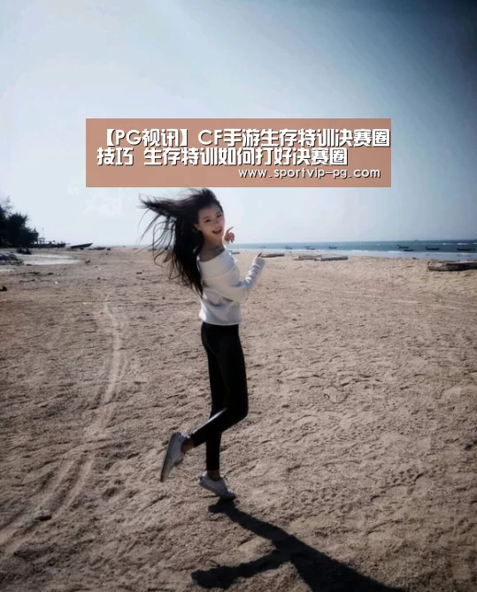 【PG视讯】CF手游生存特训决赛圈技巧 生存特训如何打好决赛圈(图3) PG下载