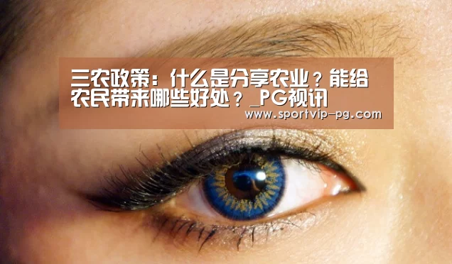 三农政策:什么是分享农业?能给农民带来哪些好处?_PG视讯(图2) PG足球