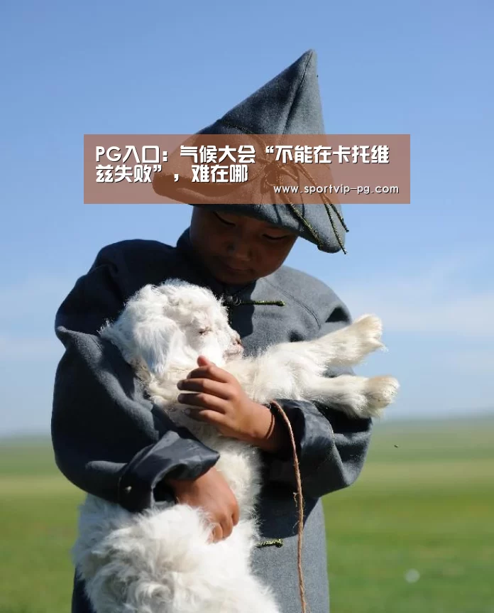 PG入口:气候大会“不能在卡托维兹失败”,难在哪(图2) PG视讯