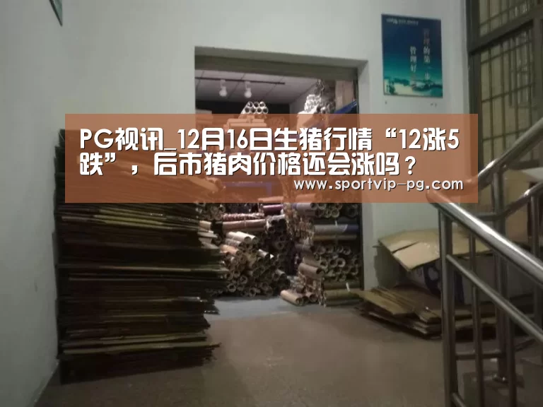 PG视讯_12月16日生猪行情“12涨5跌”,后市猪肉价格还会涨吗?(图1) PG下载