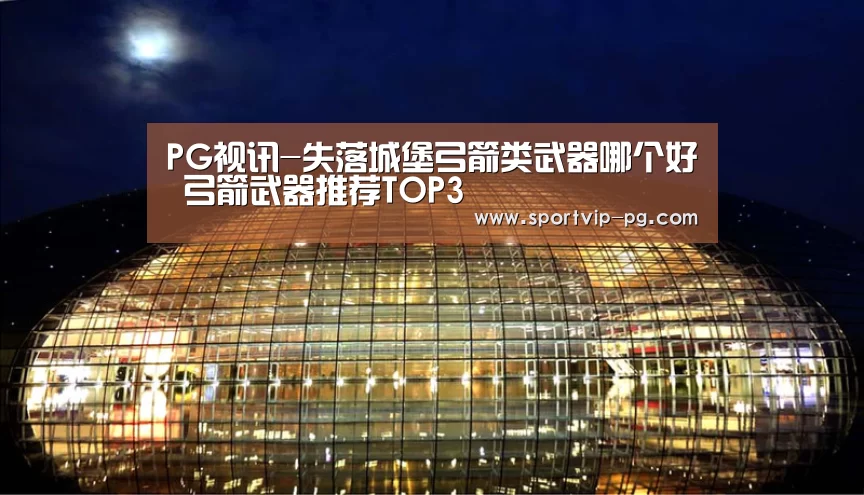 PG视讯-失落城堡弓箭类武器哪个好 弓箭武器推荐TOP3(图1) PG下载