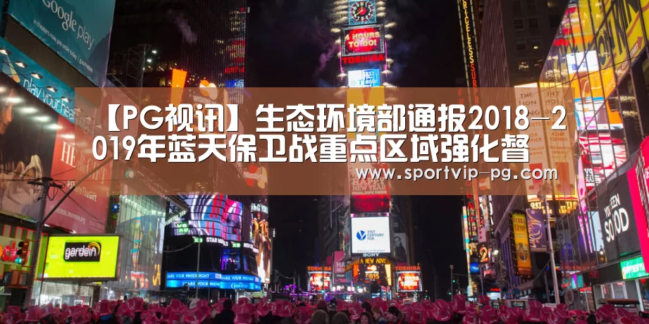 【PG视讯】生态环境部通报2018-2019年蓝天保卫战重点区域强化督查汾渭平原工作进展(9月8日)(图1) PG入口