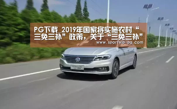PG下载_2019年国家将实施农村“三免三补”政策,关于“三免三补”你都了解吗?(图1) PG下载