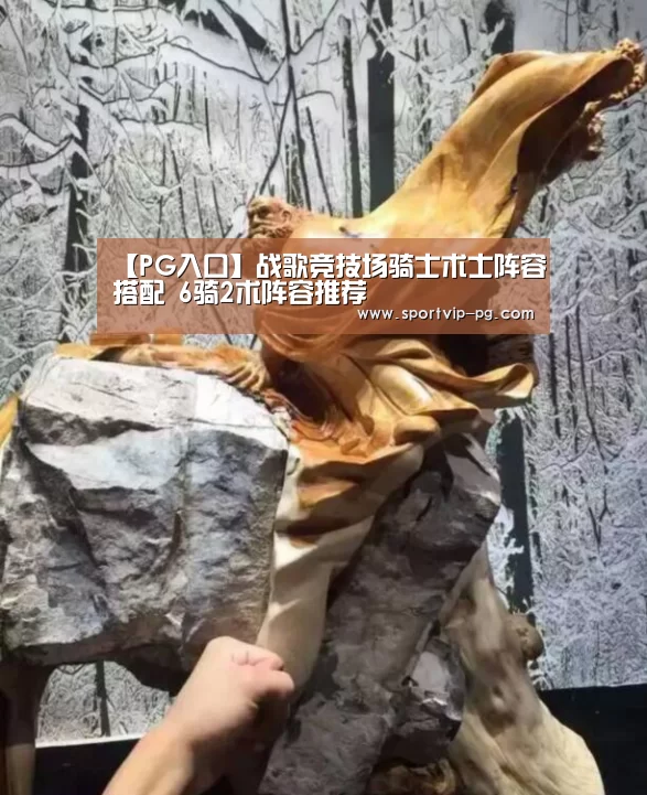 【PG入口】战歌竞技场骑士术士阵容搭配 6骑2术阵容推荐(图3) PG入口