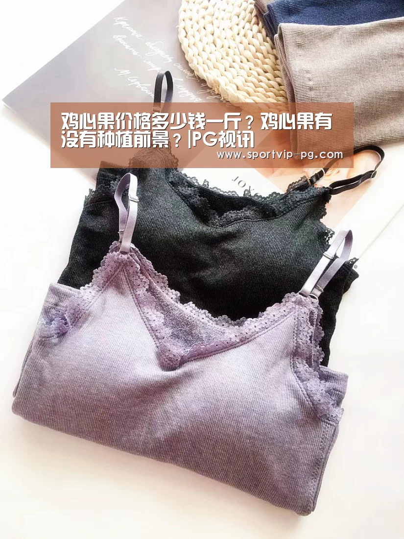 鸡心果价格多少钱一斤?鸡心果有没有种植前景?|PG视讯(图1) PG视讯