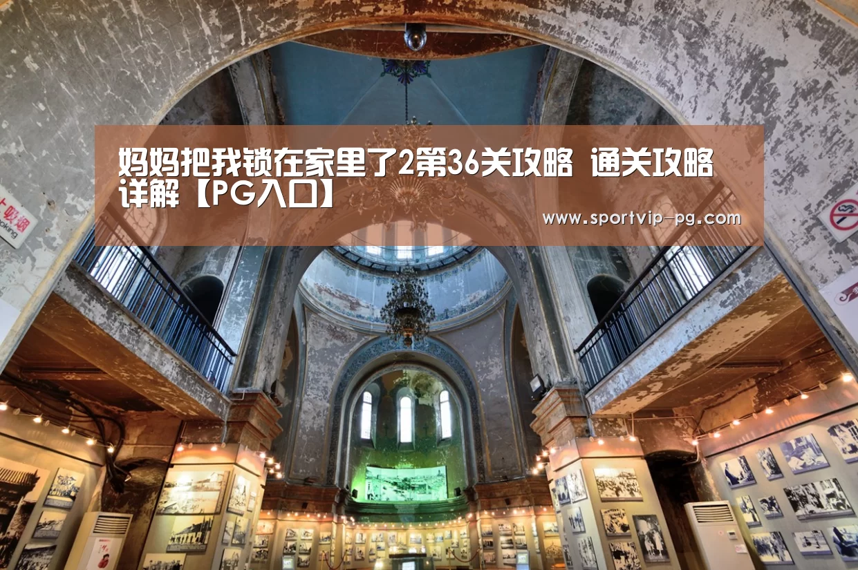 妈妈把我锁在家里了2第36关攻略 通关攻略详解【PG入口】(图3) PG足球