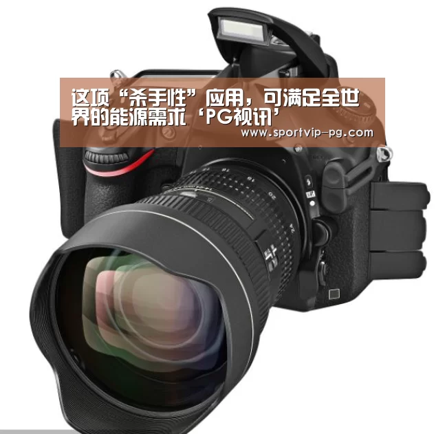 这项“杀手性”应用,可满足全世界的能源需求‘PG视讯’(图1) PG入口